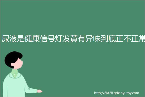 尿液是健康信号灯发黄有异味到底正不正常