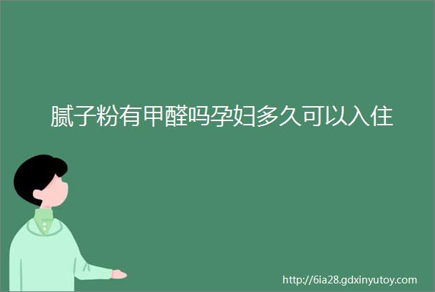 腻子粉有甲醛吗孕妇多久可以入住