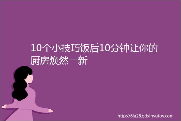 10个小技巧饭后10分钟让你的厨房焕然一新