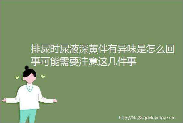 排尿时尿液深黄伴有异味是怎么回事可能需要注意这几件事