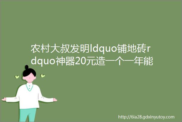 农村大叔发明ldquo铺地砖rdquo神器20元造一个一年能省几千万元