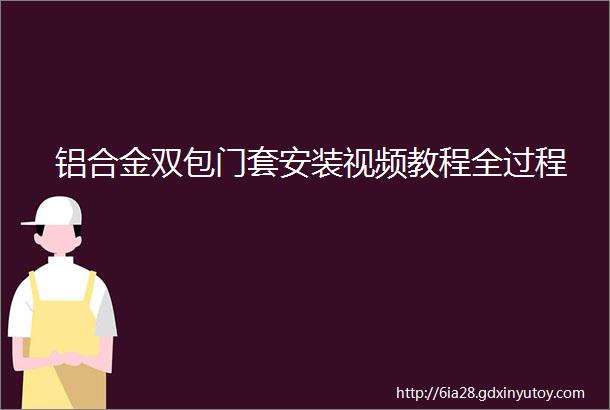 铝合金双包门套安装视频教程全过程