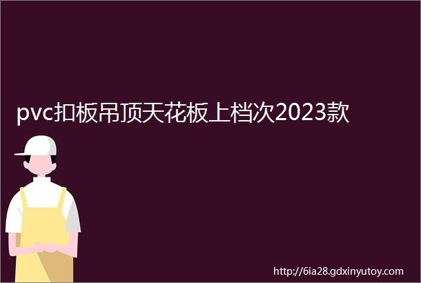 pvc扣板吊顶天花板上档次2023款